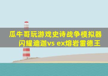 瓜牛哥玩游戏史诗战争模拟器闪耀迪迦vs ex熔岩雷德王